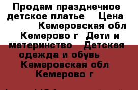Продам празднечное детское платье. › Цена ­ 2 000 - Кемеровская обл., Кемерово г. Дети и материнство » Детская одежда и обувь   . Кемеровская обл.,Кемерово г.